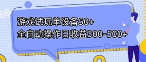 游戏试玩单设备50+全自动操作日收益300-500+-翻身站