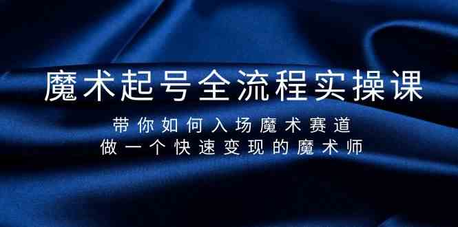 魔术起号全流程实操课，带你如何入场魔术赛道，做一个快速变现的魔术师-翻身站