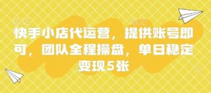 快手小店代运营，提供账号即可，团队全程操盘，单日稳定变现5张【揭秘】-翻身站