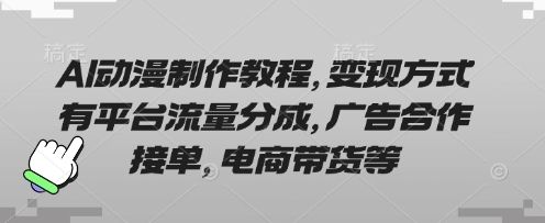 AI动漫制作教程，变现方式有平台流量分成，广告合作接单，电商带货等-翻身站