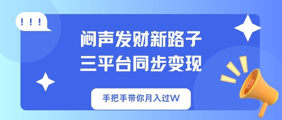 闷声发财新路子！三平台同步变现，手把手带你月入过W-翻身站