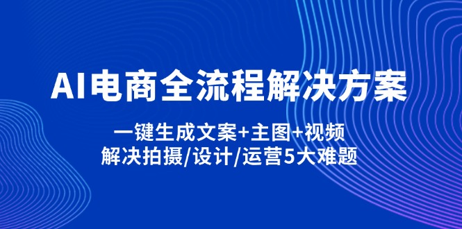 AI电商全流程解决方案,一键生成文案+主图+视频,解决拍摄/设计/运营5大难题-翻身站