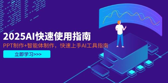 2025AI快速使用指南，PPT制作+智能体制作，快速上手AI工具指南-翻身站