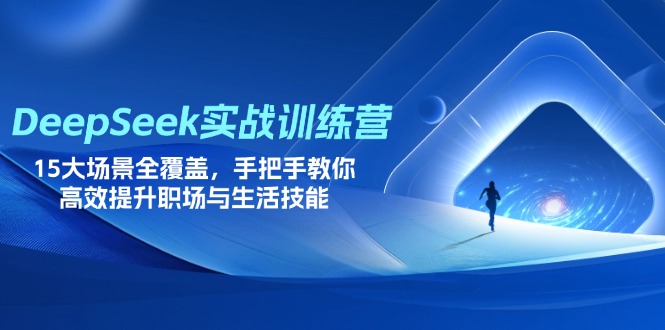 DeepSeek实战训练营，15大场景全覆盖，手把手教你高效提升职场与生活技能-翻身站