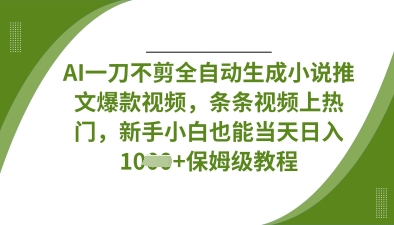 AI一刀不剪全自动生成小说推文爆款视频，条条视频上热门，新手小白也能当天日入数张-翻身站