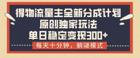 得物流量主全新分成计划模式，原创独家玩法，每天十分钟，躺挣模式，单日稳定变现3张+【揭秘】-翻身站