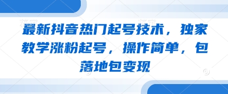 最新抖音热门起号技术，独家教学涨粉起号，操作简单，包落地包变现-翻身站