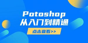 Potoshop从入门到精通：基础到高级，掌握全面图像处理技能-翻身站