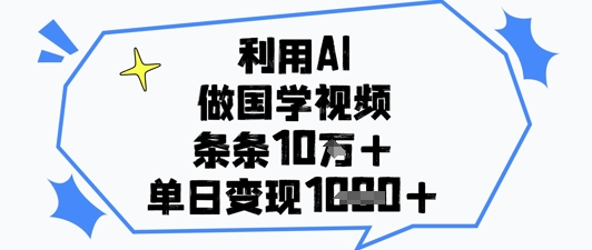 利用AI做国学视频，条条点赞10w+，单日变现1k+-翻身站