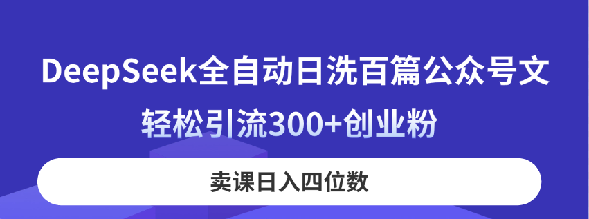 DeepSeek全自动日洗百篇公众号文，轻松引流300+创业粉，卖课日入四位数！-翻身站