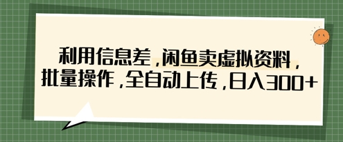 利用信息差，闲鱼卖虚拟资料，批量操作，全自动上传，日入3张-翻身站