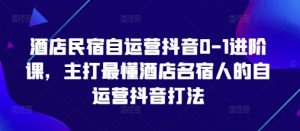 酒店民宿自运营抖音0-1进阶课，主打最懂酒店名宿人的自运营抖音打法-翻身站
