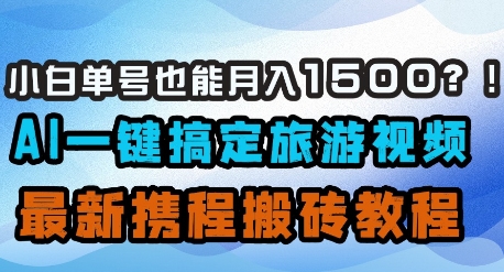 小白单号也能月入1500？AI一键搞定旅游视频，最新携程搬砖教程-翻身站