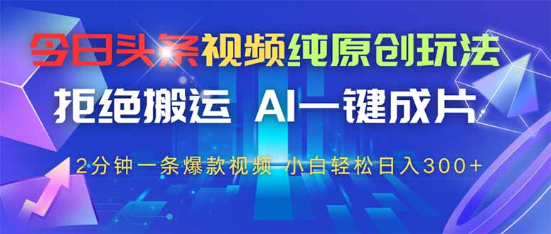 今日头条视频纯原创玩法，AI一键成片，2分钟一条视频，轻松日入300+-翻身站