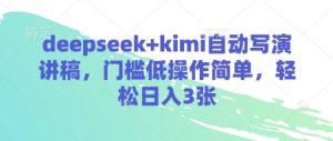 deepseek+kimi自动写演讲稿，门槛低操作简单，轻松日入3张-翻身站