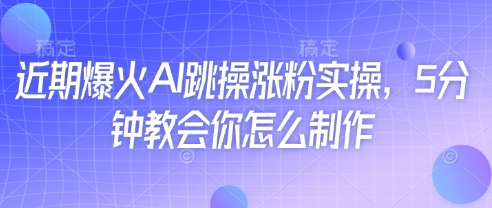 近期爆火AI跳操涨粉实操，5分钟教会你怎么制作-翻身站