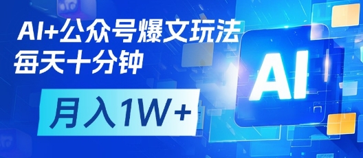 AI+公众号爆文玩法，每天十分钟，批量矩阵操作，月入1W+-翻身站