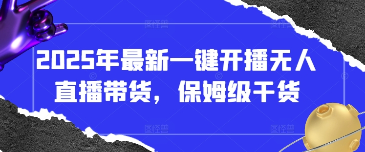 2025年最新一键开播无人直播带货，保姆级干货-翻身站