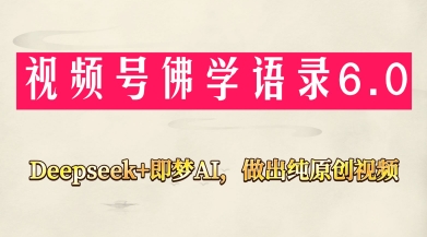 视频号佛学禅语6.0，用Deepseek+即梦ai，做纯原创视频，新手小白，也能月入1W+-翻身站