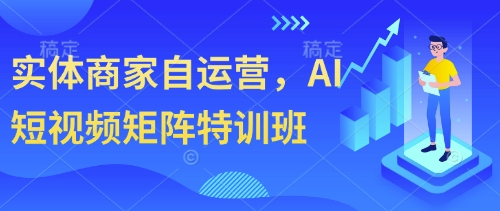 实体商家自运营，AI短视频矩阵特训班-翻身站
