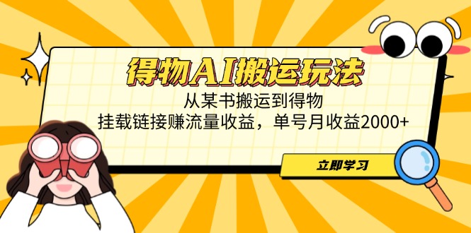 得物AI搬运玩法，从某书搬运到得物，挂载链接赚流量收益，单号月收益2000+-翻身站
