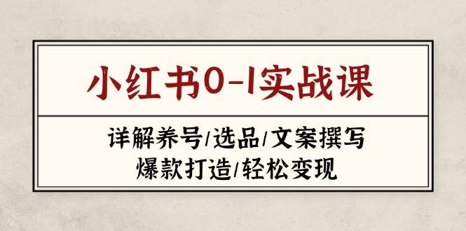 小红书0-1实战课(2023-2025)，详解养号/选品/文案撰写/爆款打造/轻松变现-翻身站