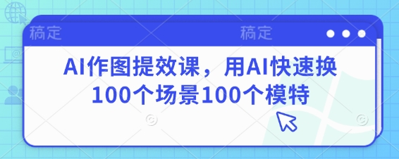 AI作图提效课，用AI快速换100个场景100个模特-翻身站