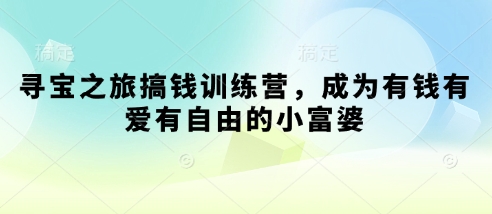寻宝之旅搞钱训练营，成为有钱有爱有自由的小富婆-翻身站