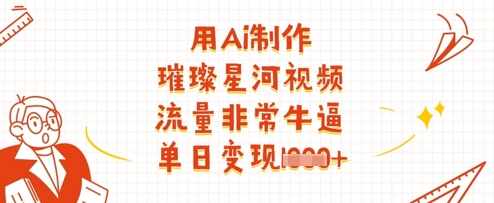 用Ai制作璀璨星河视频，流量非常牛逼，单日变现多张-翻身站