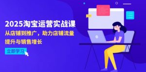 2025淘宝运营实战课-4月更新：从店铺到推广，助力店铺流量提升与销售增长-翻身站