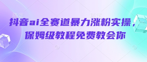 抖音ai全赛道暴力涨粉实操，保姆级教程免费教会你-翻身站