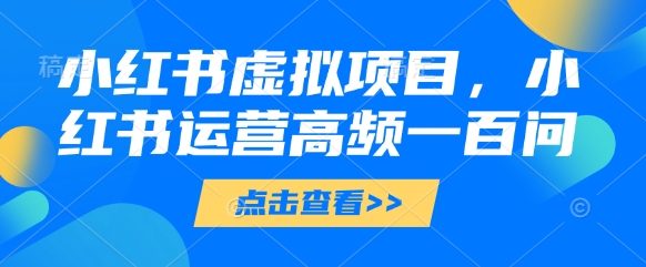 小红书虚拟项目，小红书运营高频一百问【文档】-翻身站