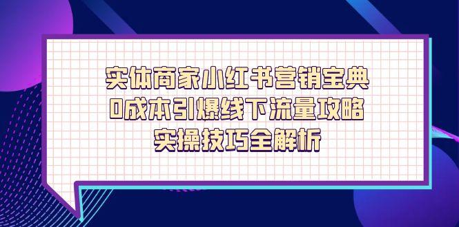 实体商家小红书营销宝典，0成本引爆线下流量攻略，实操技巧全解析-翻身站