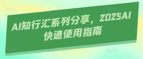 AI知行汇系列分享，2025AI快速使用指南-翻身站
