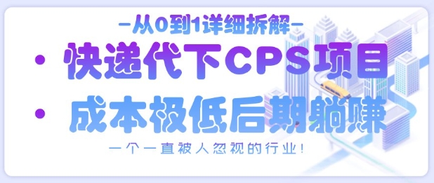 从0到1详细拆解快递代下CPS项目，一个一直被人忽视的行业！-翻身站