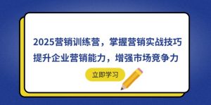 2025营销训练营，掌握营销实战技巧，提升企业营销能力，增强市场竞争力-翻身站