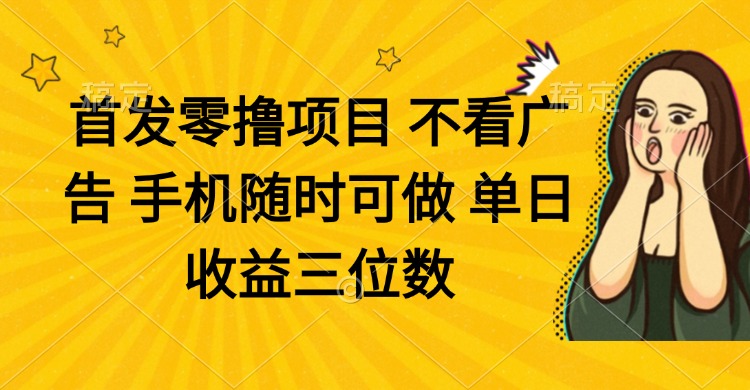 零撸项目 不看广告 手机随时可做 单日收益三位数-翻身站