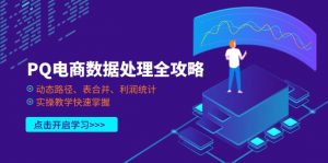 PQ电商数据处理全攻略，动态路径、表合并、利润统计，实操教学快速掌握-翻身站