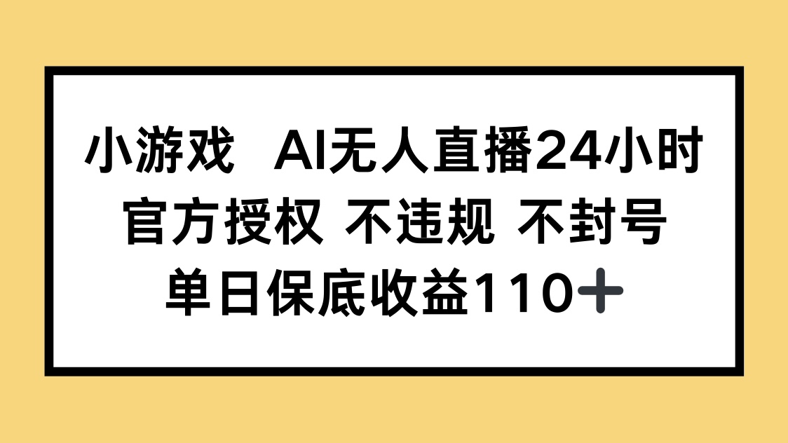 小游戏AI无人直播，官方授权 不违规 不封号，单日保底收益110+-翻身站