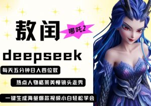 deepseek+哪吒2敖润姑姑走秀+爆款视频，起号快，爆款多，每天五分钟，日入四位数-翻身站
