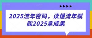 2025流年密码，读懂流年赋能2025拿成果-翻身站