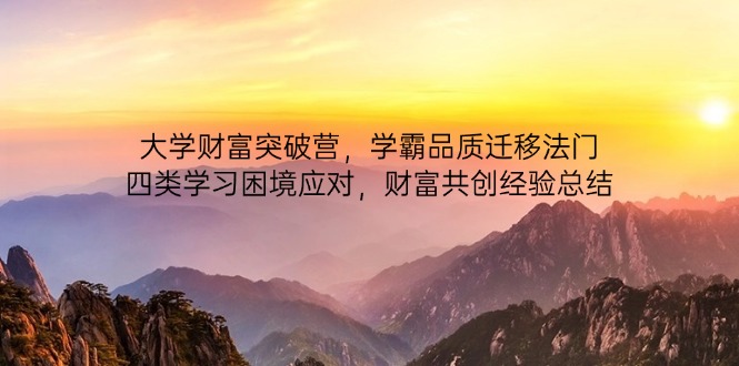 大学财富突破营，学霸品质迁移法门，四类学习困境应对，财富共创经验总结-翻身站