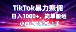 TikTok搬运暴力赚佣，日入1000+，简单搬运，小白也能轻松上手-翻身站