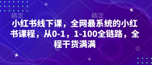 小红书线下课，全网最系统的小红书课程，从0-1，1-100全链路，全程干货满满-翻身站