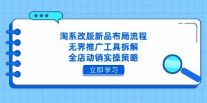 淘系改版新品布局流程，无界推广工具拆解，全店动销实操策略-翻身站