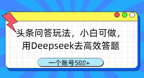 头条问答玩法，小白可做，用Deepseek去高效答题，一个账号几张-翻身站