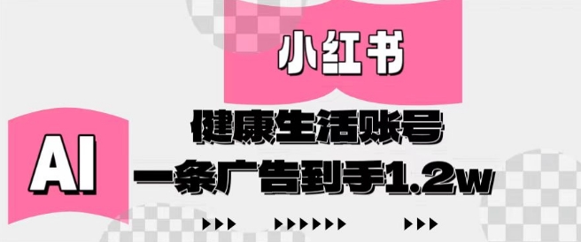 小红书AI健康生活账号，作品制作简单好变现，一条广告到手1.2w-翻身站
