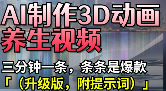 AI制作3D动画养生视频，三分钟一条，条条是爆款(升级版，附提示词)-翻身站