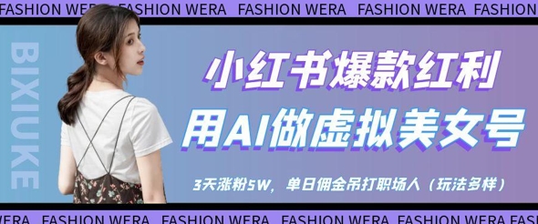 小红书爆款红利：用AI做虚拟美女号，3天涨粉5W，单日佣金吊打职场人-翻身站