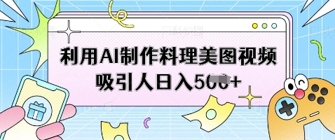 利用AI制作料理美图视频吸引人日入5张-翻身站